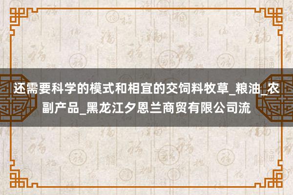还需要科学的模式和相宜的交饲料牧草_粮油_农副产品_黑龙江夕恩兰商贸有限公司流