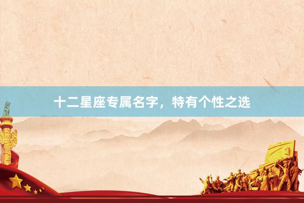 十二星座专属名字，特有个性之选