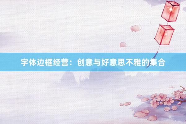 字体边框经营：创意与好意思不雅的集合