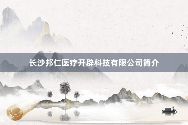 长沙邦仁医疗开辟科技有限公司简介