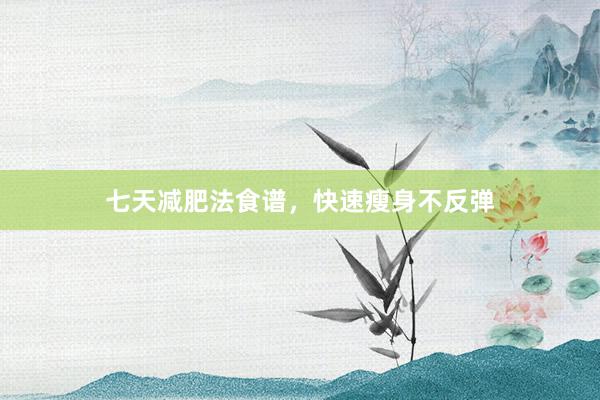 七天减肥法食谱，快速瘦身不反弹
